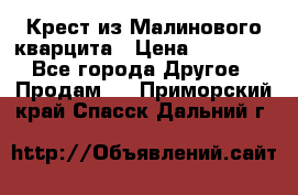 Крест из Малинового кварцита › Цена ­ 65 000 - Все города Другое » Продам   . Приморский край,Спасск-Дальний г.